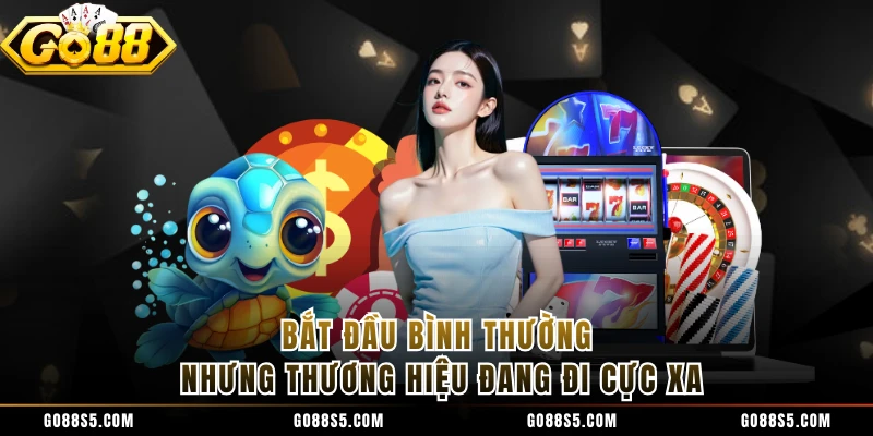 Bắt đầu bình thường nhưng thương hiệu đang đi cực xa