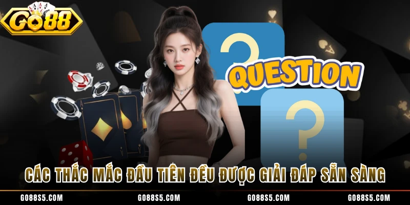 Các thắc mắc đầu tiên đều được giải đáp sẵn sàng