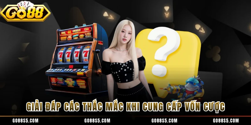 Giải đáp các thắc mắc khi cung cấp vốn cược 