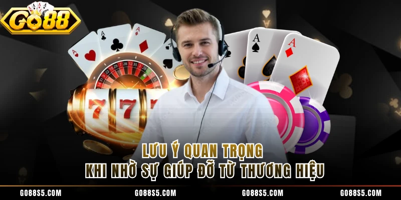 Lưu ý quan trọng khi nhờ sự giúp đỡ từ thương hiệu