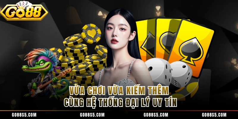 Vừa chơi vừa kiếm thêm cùng hệ thống đại lý uy tín